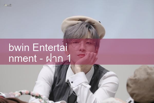 bwin Entertainment - ฝาก 100 แถม 38|fun88|play8|m88|w88|8xbet