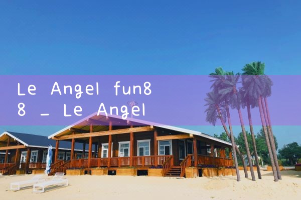 Le Angel fun88 บริการลูกค้าโทรศัพท์|play8|fun88|m88|ufabet